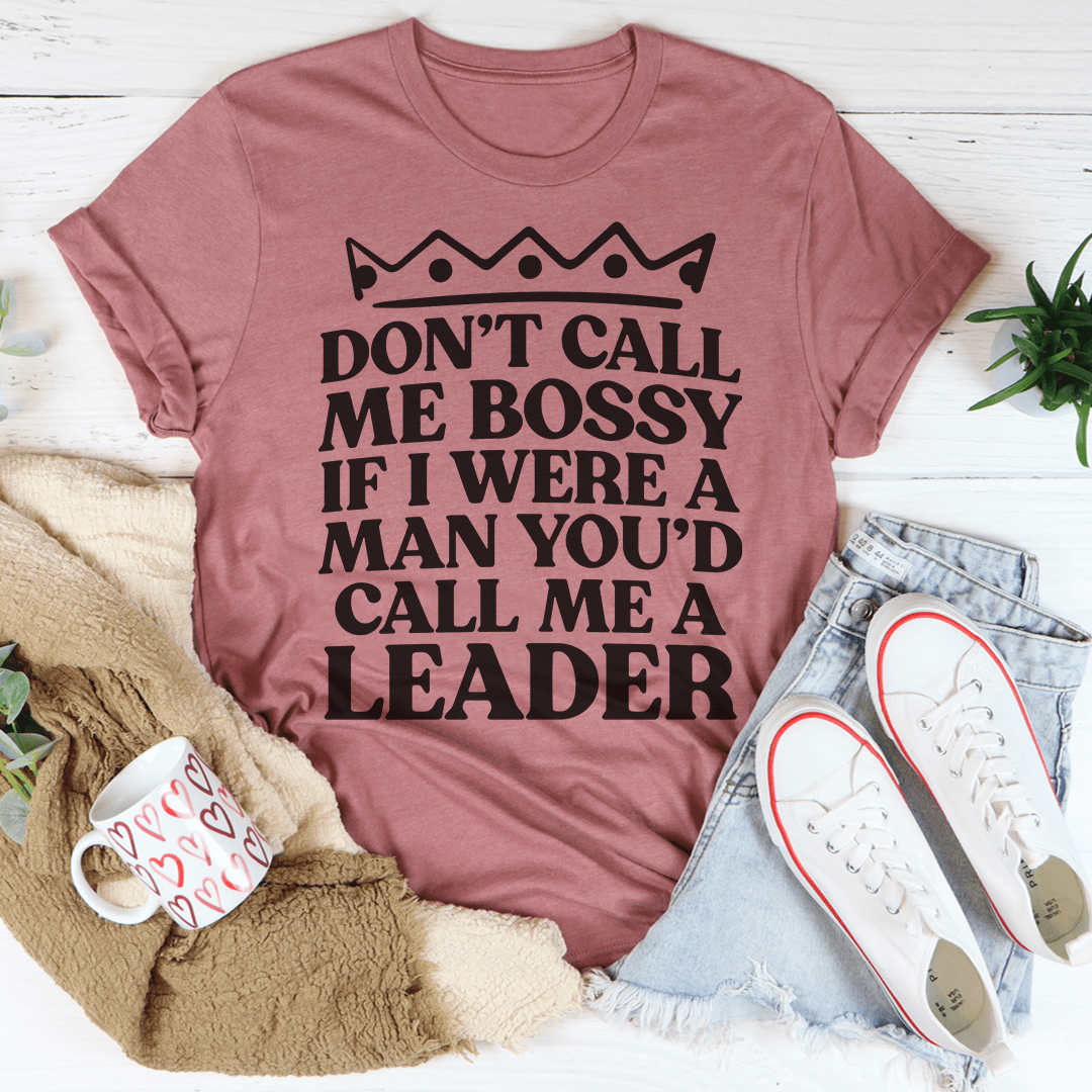 Don't Call Me Bossy If I Were A Man You'd Call Me A Leader T-Shirt-3