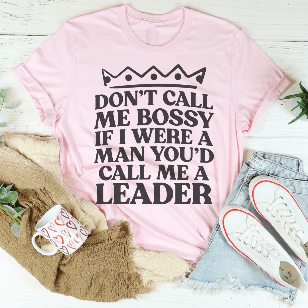 Don't Call Me Bossy If I Were A Man You'd Call Me A Leader T-Shirt-0